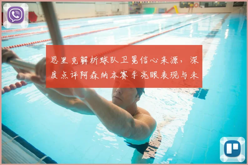 恩里克解析球队卫冕信心来源,深度点评阿森纳本赛季亮眼表现与未来挑战