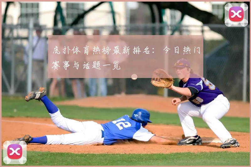 虎扑体育热榜最新排名:今日热门赛事与话题一览