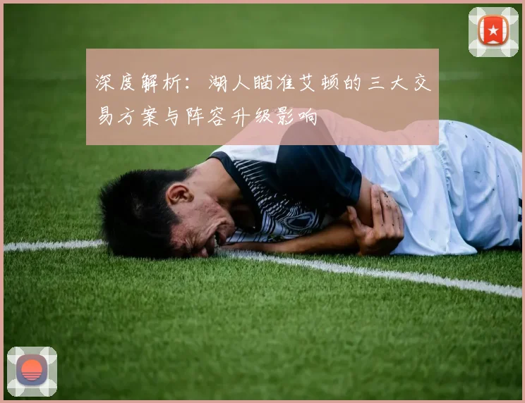 深度解析:湖人瞄准艾顿的三大交易方案与阵容升级影响