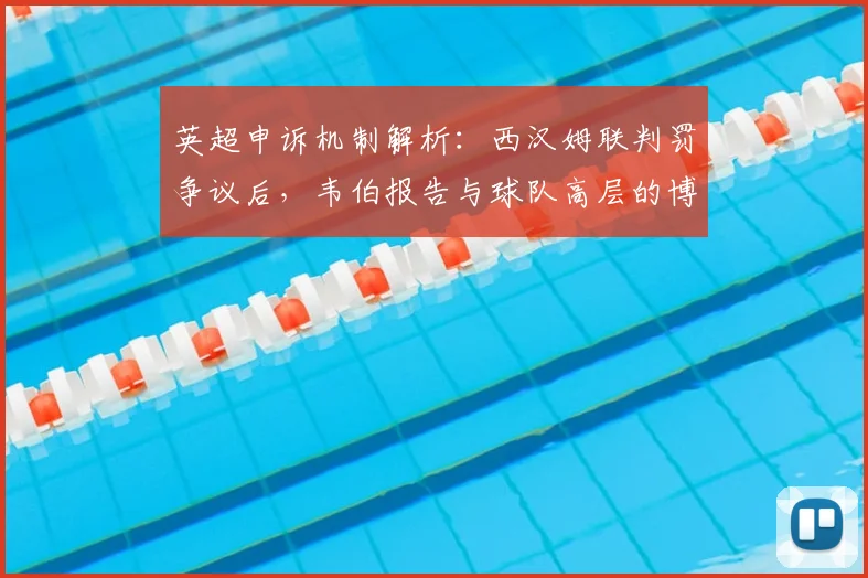 英超申诉机制解析：西汉姆联判罚争议后，韦伯报告与球队高层的博弈
