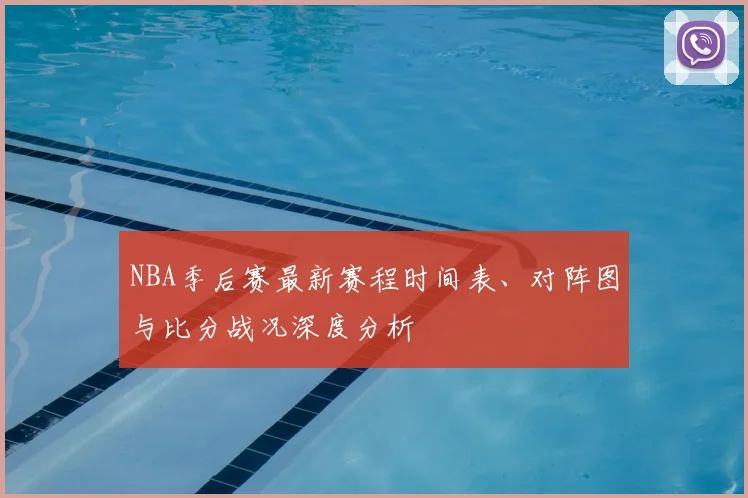 NBA季后赛最新赛程时间表、对阵图与比分战况深度分析